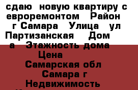сдаю  новую квартиру с евроремонтом › Район ­ г.Самара › Улица ­ ул Партизанская  › Дом ­ 177 а › Этажность дома ­ 17 › Цена ­ 20 000 - Самарская обл., Самара г. Недвижимость » Квартиры аренда   . Самарская обл.,Самара г.